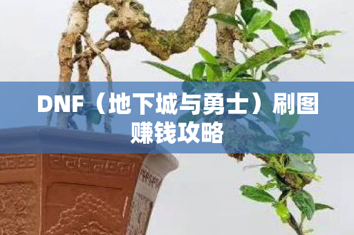 DNF(地下城与勇士)刷图赚钱攻略 DNF(地下城与勇士)刷图赚钱攻略