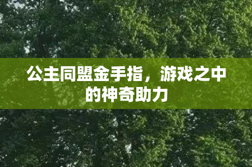 公主同盟金手指,游戏之中的神奇助力 公主同盟金手指,游戏之中的神奇助力