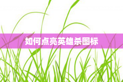 如何点亮英雄杀图标