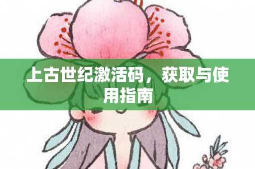 上古世纪激活码,获取与使用指南 上古世纪激活码,获取与使用指南