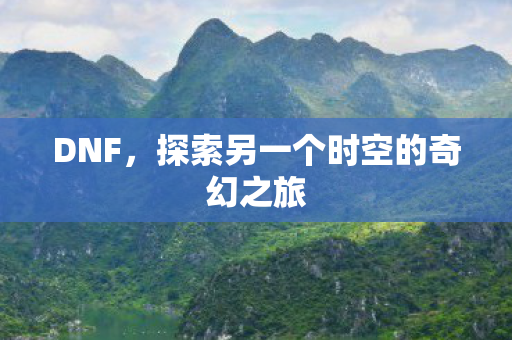 DNF，探索另一个时空的奇幻之旅