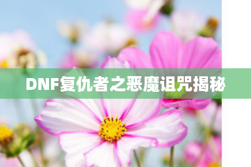DNF复仇者之恶魔诅咒揭秘 DNF复仇者之恶魔诅咒揭秘