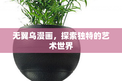 无翼乌漫画,探索独特的艺术世界 无翼乌漫画,探索独特的艺术世界