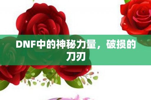 DNF中的神秘力量，破损的刀刃