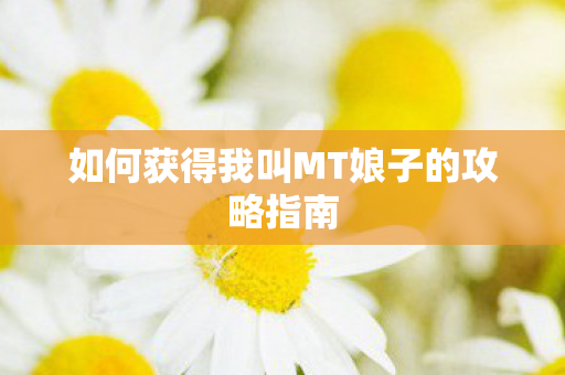 如何获得我叫MT娘子的攻略指南 如何获得我叫MT娘子的攻略指南