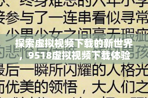 探索虚拟视频下载的新世界,9518虚拟视频下载体验 探索虚拟视频下载的新世界,9518虚拟视频下载体验