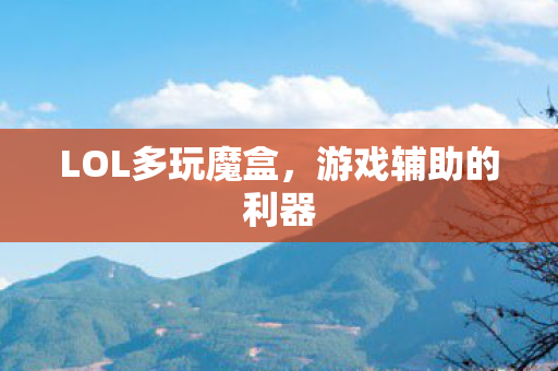 LOL多玩魔盒,游戏辅助的利器 LOL多玩魔盒,游戏辅助的利器