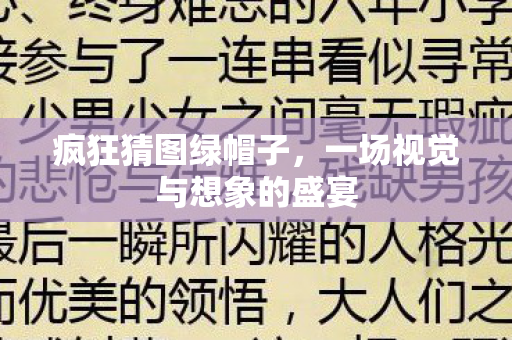 疯狂猜图绿帽子,一场视觉与想象的盛宴 疯狂猜图绿帽子,一场视觉与想象的盛宴