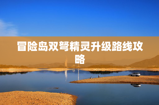 冒险岛双弩精灵升级路线攻略 冒险岛双弩精灵升级路线攻略