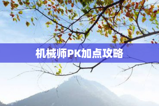 机械师PK加点攻略 机械师PK加点攻略