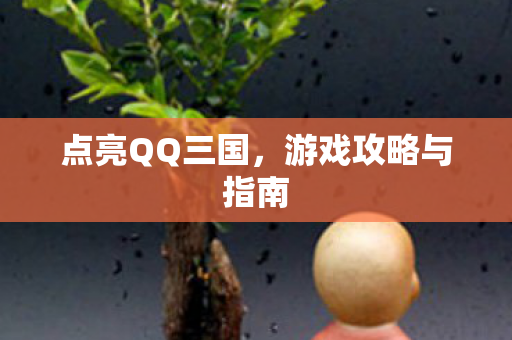 点亮QQ三国,游戏攻略与指南 点亮QQ三国,游戏攻略与指南