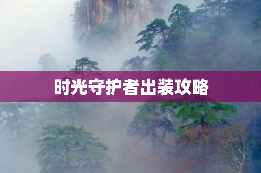 时光守护者出装攻略 时光守护者出装攻略