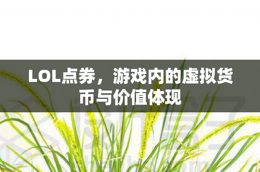 LOL点券,游戏内的虚拟货币与价值体现 LOL点券,游戏内的虚拟货币与价值体现