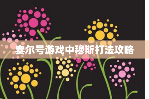 赛尔号游戏中穆斯打法攻略 赛尔号游戏中穆斯打法攻略