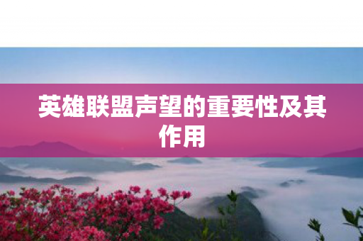 英雄联盟声望的重要性及其作用 英雄联盟声望的重要性及其作用