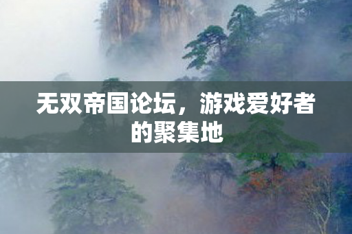 无双帝国论坛,游戏爱好者的聚集地 无双帝国论坛,游戏爱好者的聚集地