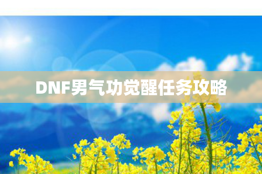 DNF男气功觉醒任务攻略 DNF男气功觉醒任务攻略