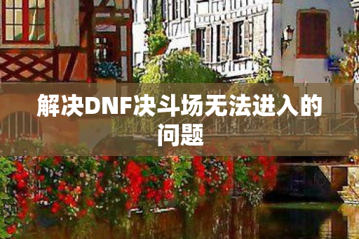 解决DNF决斗场无法进入的问题