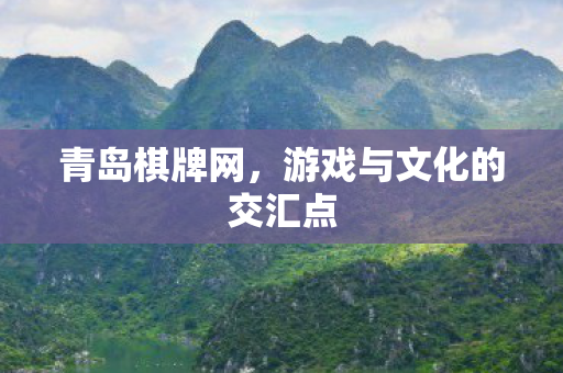 青岛棋牌网，游戏与文化的交汇点
