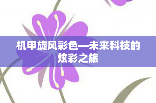 机甲旋风彩色—未来科技的炫彩之旅 机甲旋风彩色—未来科技的炫彩之旅