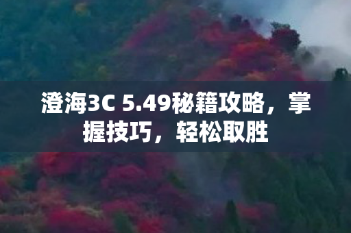 澄海3C 5.49秘籍攻略,掌握技巧,轻松取胜 澄海3C 5.49秘籍攻略,掌握技巧,轻松取胜