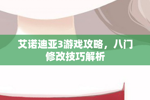 艾诺迪亚3游戏攻略,八门修改技巧解析 艾诺迪亚3游戏攻略,八门修改技巧解析