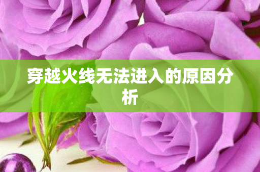 穿越火线无法进入的原因分析