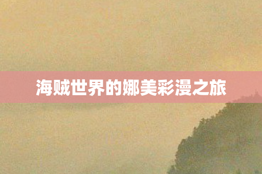 海贼世界的娜美彩漫之旅 海贼世界的娜美彩漫之旅