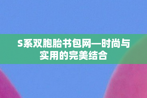 S系双胞胎书包网—时尚与实用的完美结合 S系双胞胎书包网—时尚与实用的完美结合