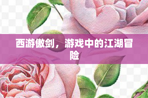 西游傲剑,游戏中的江湖冒险 西游傲剑,游戏中的江湖冒险