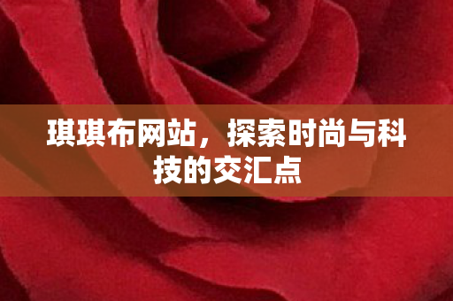 琪琪布网站,探索时尚与科技的交汇点 琪琪布网站,探索时尚与科技的交汇点