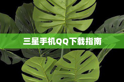 三星手机QQ下载指南 三星手机QQ下载指南