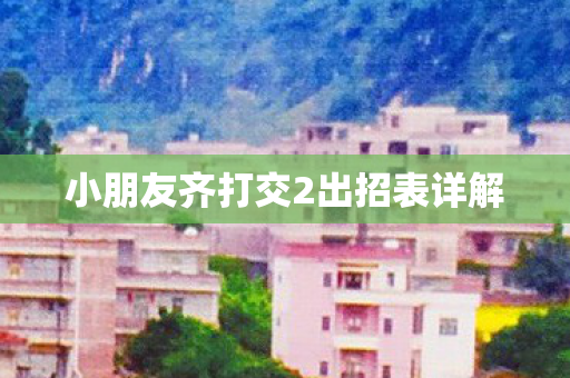 小朋友齐打交2出招表详解 小朋友齐打交2出招表详解