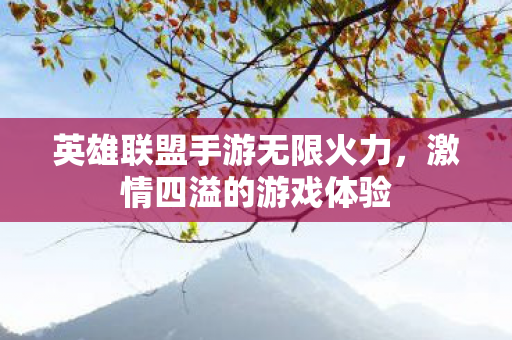 英雄联盟手游无限火力，激情四溢的游戏体验