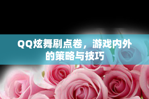 QQ炫舞刷点卷，游戏内外的策略与技巧