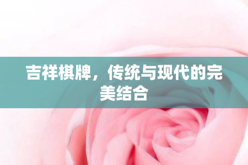 吉祥棋牌，传统与现代的完美结合