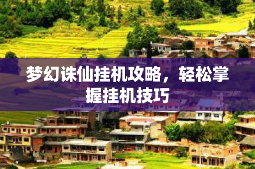 梦幻诛仙挂机攻略，轻松掌握挂机技巧