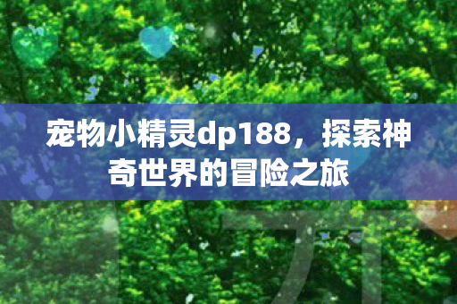 宠物小精灵dp188,探索神奇世界的冒险之旅 宠物小精灵dp188,探索神奇世界的冒险之旅