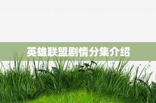 英雄联盟剧情分集介绍 英雄联盟剧情分集介绍