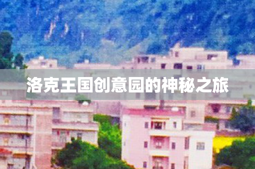 洛克王国创意园的神秘之旅 洛克王国创意园的神秘之旅