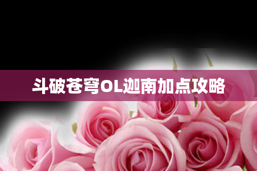 斗破苍穹OL迦南加点攻略 斗破苍穹OL迦南加点攻略