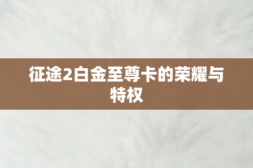 征途2白金至尊卡的荣耀与特权 征途2白金至尊卡的荣耀与特权