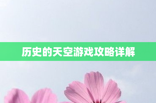 历史的天空游戏攻略详解 历史的天空游戏攻略详解