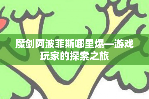 魔剑阿波菲斯哪里爆—游戏玩家的探索之旅 魔剑阿波菲斯哪里爆—游戏玩家的探索之旅