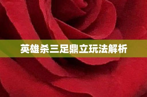英雄杀三足鼎立玩法解析 英雄杀三足鼎立玩法解析