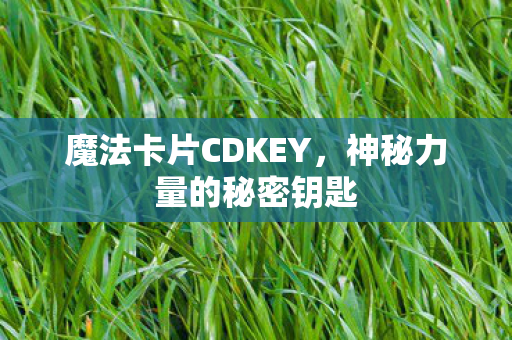 魔法卡片CDKEY,神秘力量的秘密钥匙 魔法卡片CDKEY,神秘力量的秘密钥匙