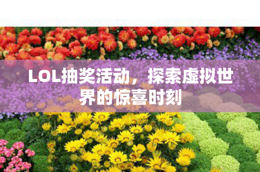 LOL抽奖活动,探索虚拟世界的惊喜时刻 LOL抽奖活动,探索虚拟世界的惊喜时刻