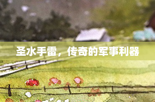 圣水手雷，传奇的军事利器
