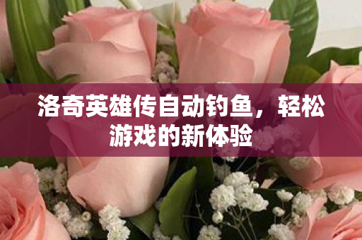 洛奇英雄传自动钓鱼,轻松游戏的新体验 洛奇英雄传自动钓鱼,轻松游戏的新体验