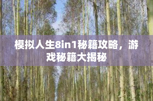 模拟人生8in1秘籍攻略,游戏秘籍大揭秘 模拟人生8in1秘籍攻略,游戏秘籍大揭秘